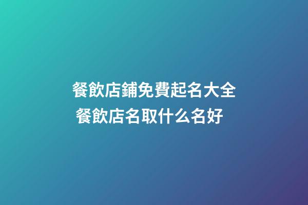 餐飲店鋪免費起名大全 餐飲店名取什么名好-第1張-店鋪起名-玄機派